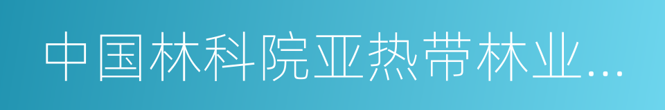 中国林科院亚热带林业研究所的同义词