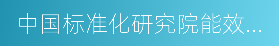 中国标准化研究院能效标识管理中心的同义词