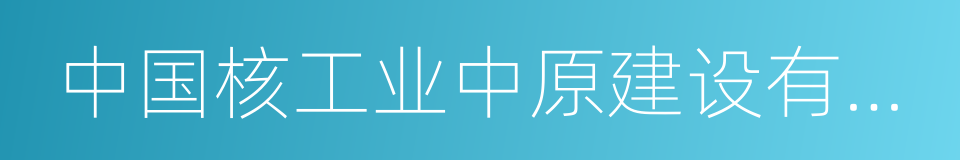 中国核工业中原建设有限公司的同义词