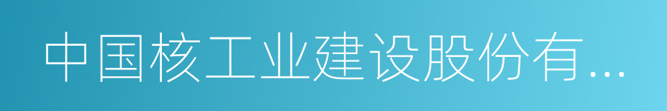 中国核工业建设股份有限公司的同义词