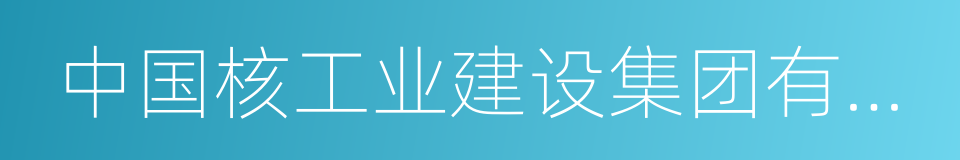 中国核工业建设集团有限公司的同义词