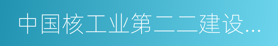 中国核工业第二二建设有限公司的同义词