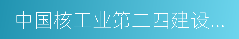 中国核工业第二四建设有限公司的同义词