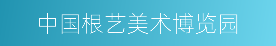 中国根艺美术博览园的同义词