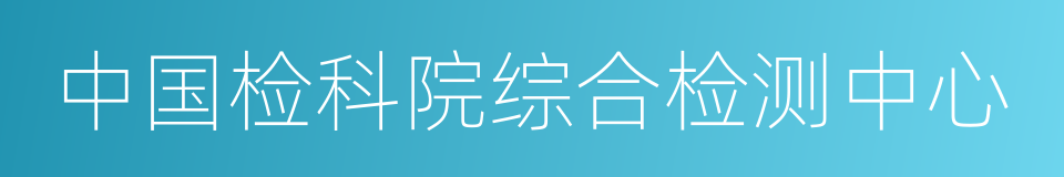 中国检科院综合检测中心的同义词