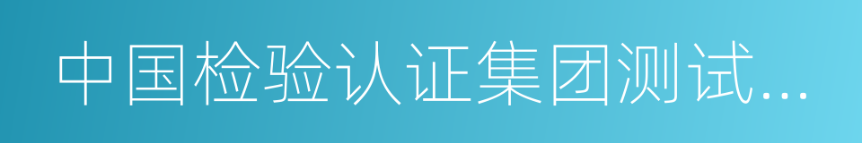 中国检验认证集团测试技术有限公司的同义词