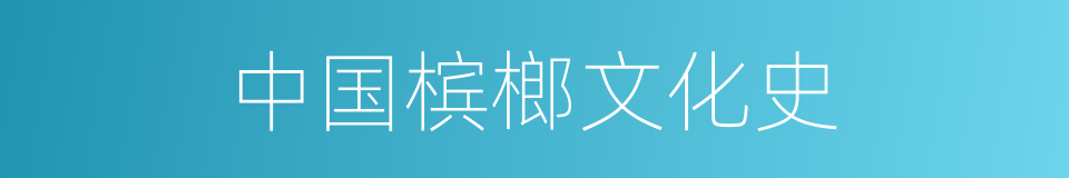 中国槟榔文化史的同义词