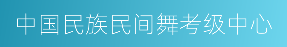 中国民族民间舞考级中心的同义词