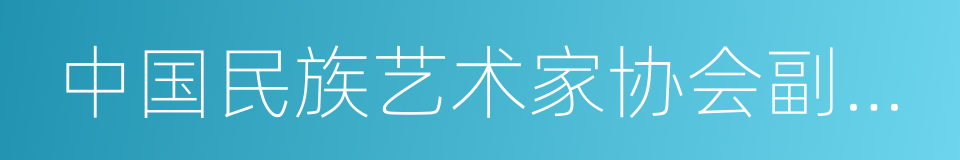 中国民族艺术家协会副会长的同义词