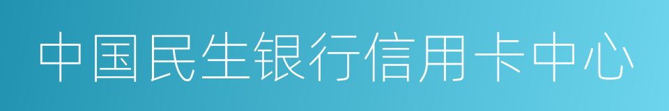 中国民生银行信用卡中心的同义词