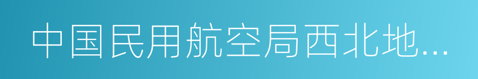 中国民用航空局西北地区管理局的同义词