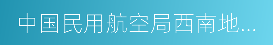 中国民用航空局西南地区管理局的同义词