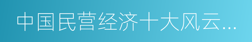 中国民营经济十大风云人物的同义词