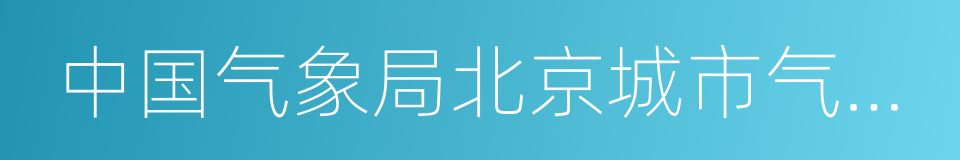 中国气象局北京城市气象研究所的同义词