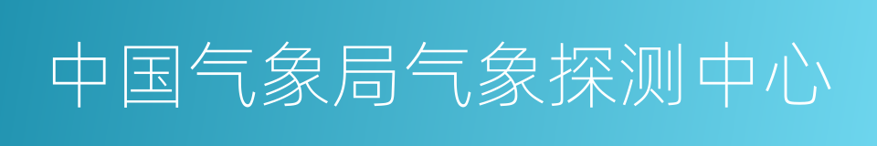 中国气象局气象探测中心的同义词