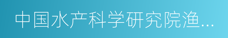 中国水产科学研究院渔业机械仪器研究所的同义词