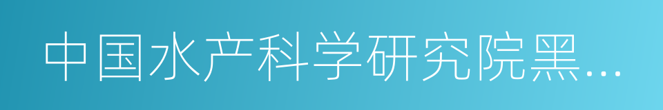 中国水产科学研究院黑龙江水产研究所的同义词