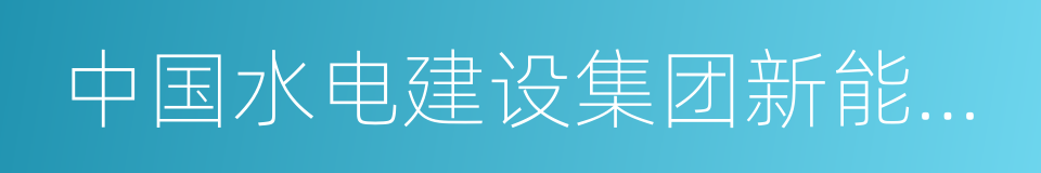 中国水电建设集团新能源开发有限责任公司的同义词