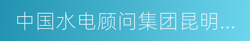 中国水电顾问集团昆明勘测设计研究院的同义词