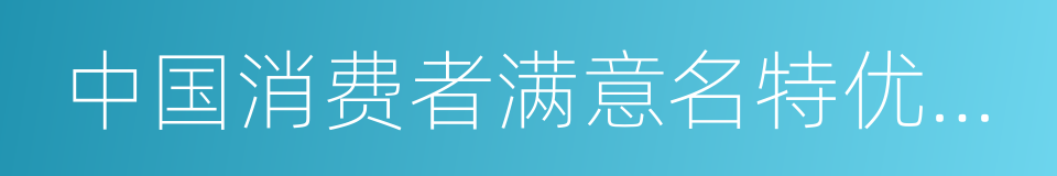 中国消费者满意名特优品牌的同义词