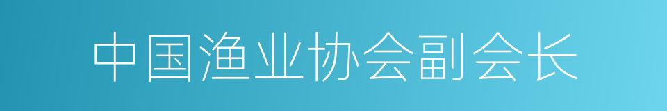 中国渔业协会副会长的同义词