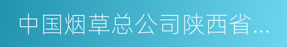 中国烟草总公司陕西省公司的同义词