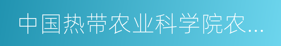 中国热带农业科学院农产品加工研究所的同义词