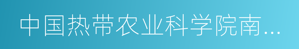 中国热带农业科学院南亚热带作物研究所的同义词