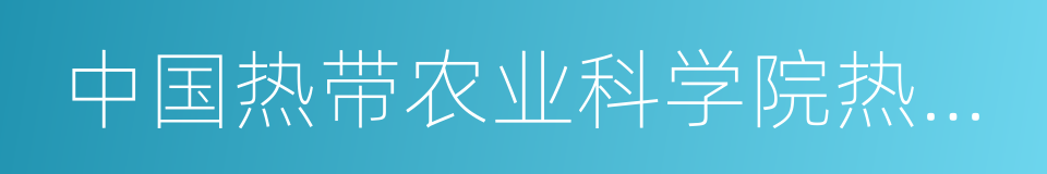 中国热带农业科学院热带生物技术研究所的同义词