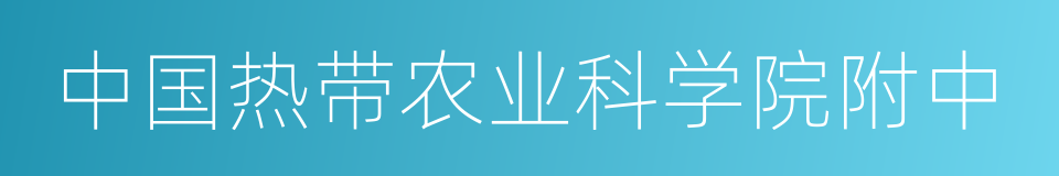 中国热带农业科学院附中的同义词