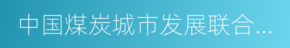 中国煤炭城市发展联合促进会的同义词