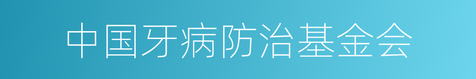 中国牙病防治基金会的同义词