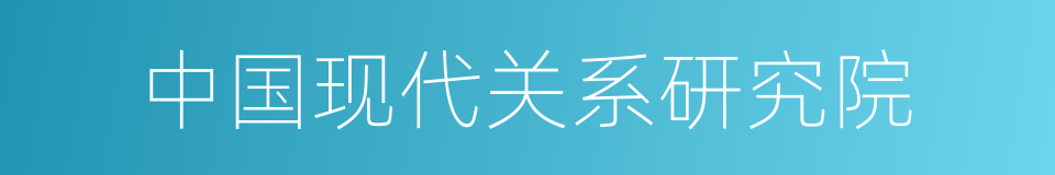 中国现代关系研究院的同义词