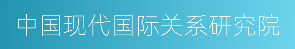 中国现代国际关系研究院的意思