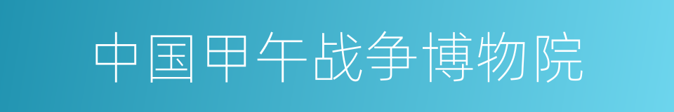中国甲午战争博物院的同义词