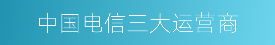 中国电信三大运营商的同义词