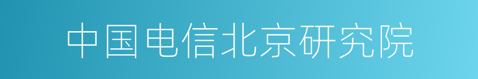 中国电信北京研究院的同义词