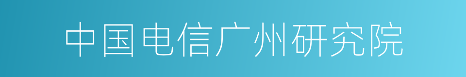 中国电信广州研究院的同义词