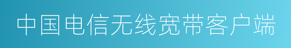 中国电信无线宽带客户端的同义词