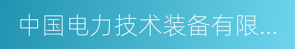 中国电力技术装备有限公司的同义词