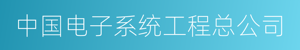 中国电子系统工程总公司的意思