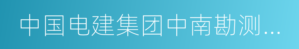 中国电建集团中南勘测设计研究院有限公司的同义词