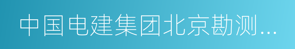 中国电建集团北京勘测设计研究院有限公司的同义词