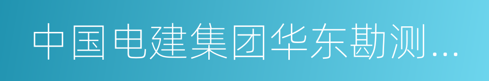 中国电建集团华东勘测设计研究院有限公司的同义词