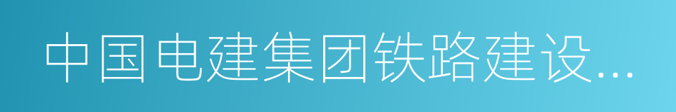 中国电建集团铁路建设有限公司的同义词