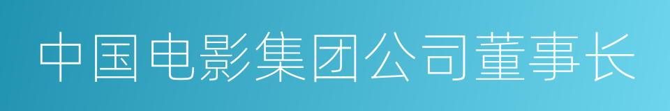 中国电影集团公司董事长的同义词