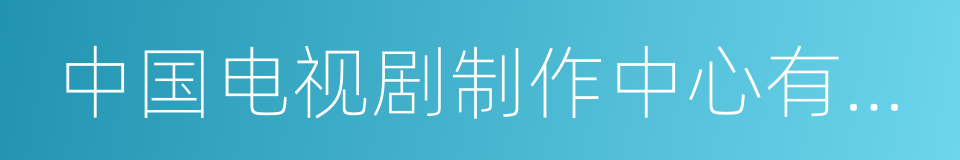 中国电视剧制作中心有限责任公司的同义词