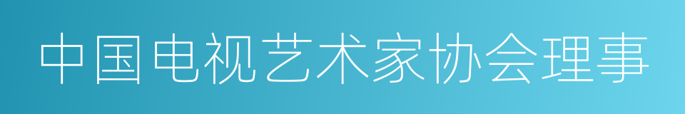 中国电视艺术家协会理事的同义词