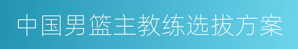 中国男篮主教练选拔方案的同义词