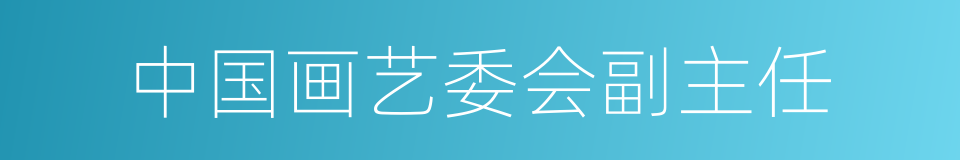 中国画艺委会副主任的同义词